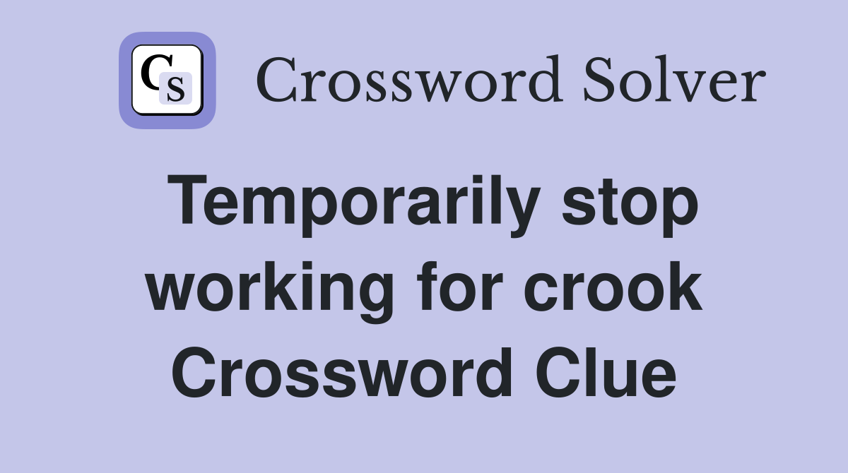 Temporarily stop working for crook Crossword Clue