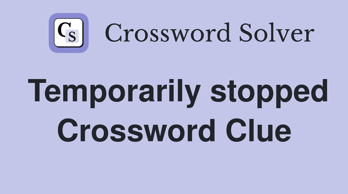 Temporarily stopped Crossword Clue