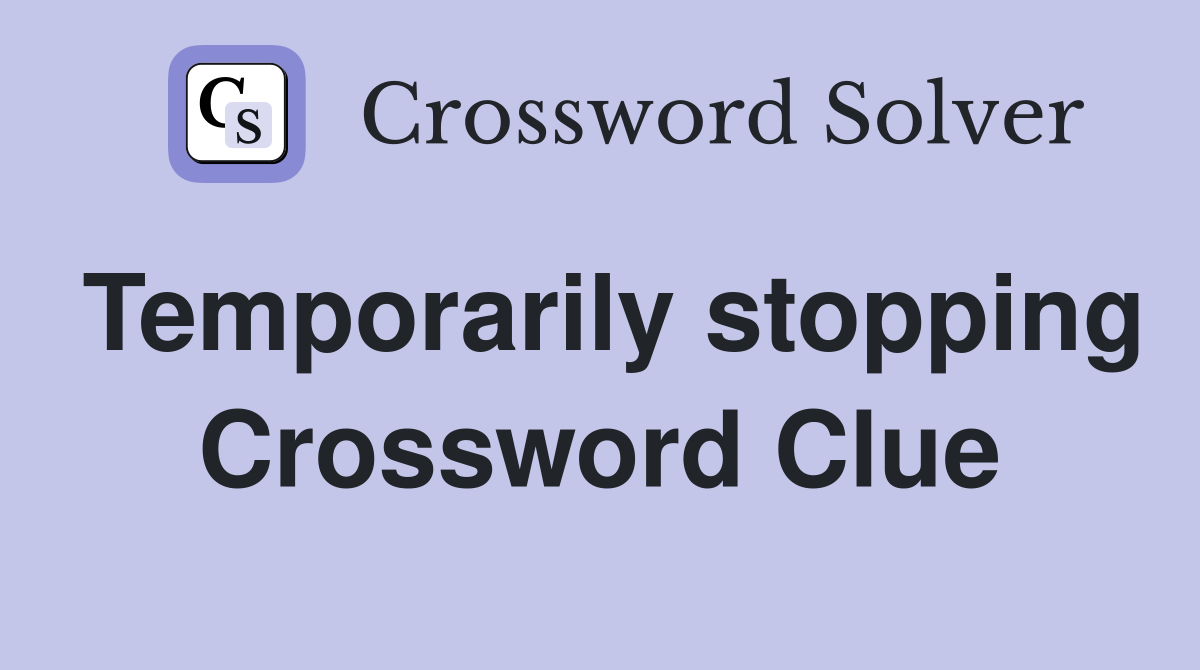Temporarily stopping Crossword Clue