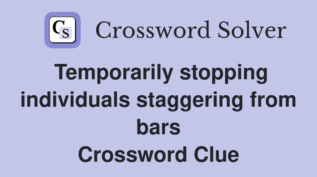 Temporarily stopping individuals staggering from bars Crossword Clue