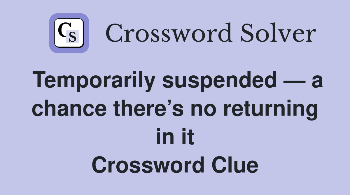 Temporarily suspended — a chance there’s no returning in it Crossword Clue