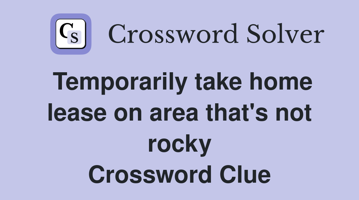 Temporarily take home lease on area that's not rocky Crossword Clue