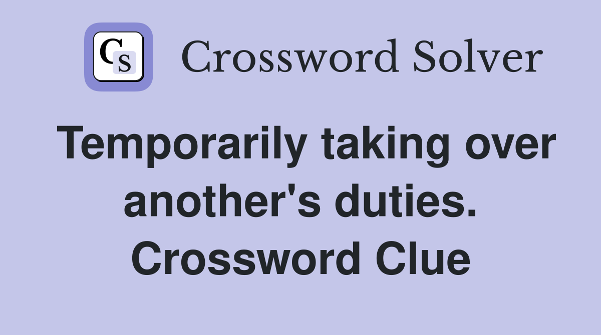 Temporarily taking over another's duties. Crossword Clue