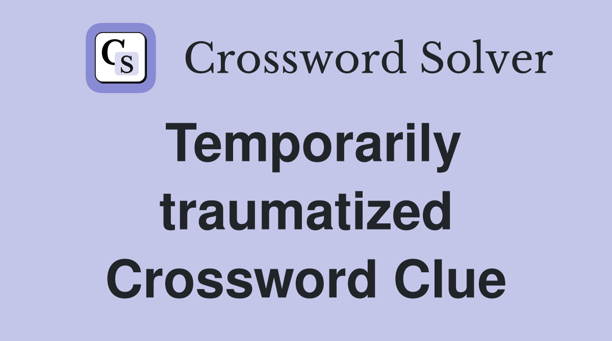 Temporarily traumatized Crossword Clue