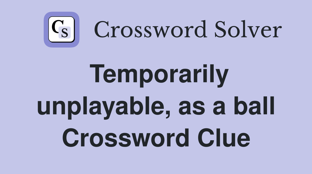 Temporarily unplayable, as a ball Crossword Clue