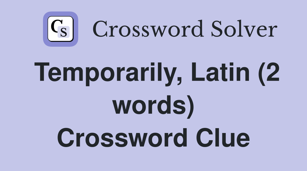 Temporarily, Latin (2 words) Crossword Clue