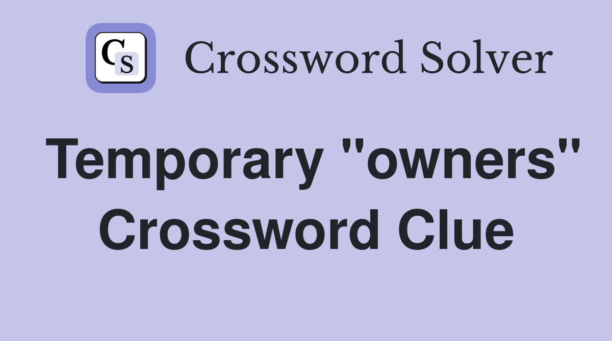Temporary "owners" Crossword Clue