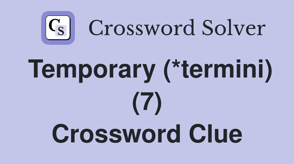 Temporary (*termini) (7) Crossword Clue