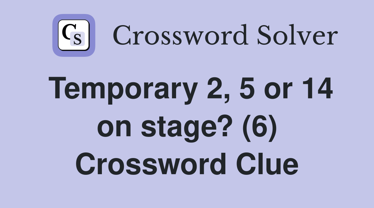 Temporary 2, 5 or 14 on stage? (6) Crossword Clue