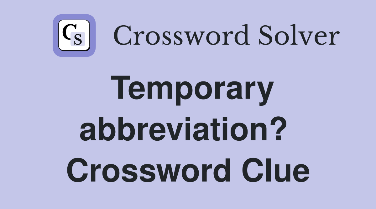 Temporary abbreviation?  Crossword Clue