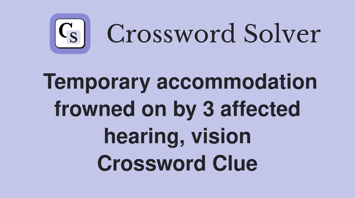 Temporary accommodation frowned on by 3 affected hearing, vision Crossword Clue