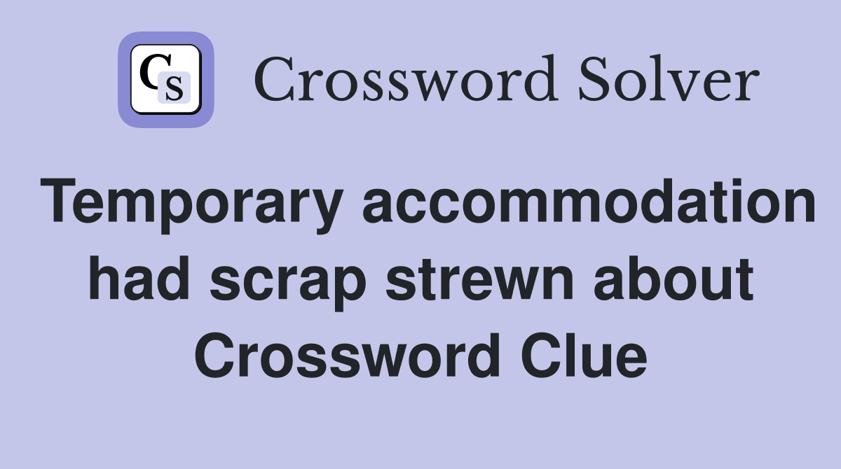 Temporary accommodation had scrap strewn about Crossword Clue