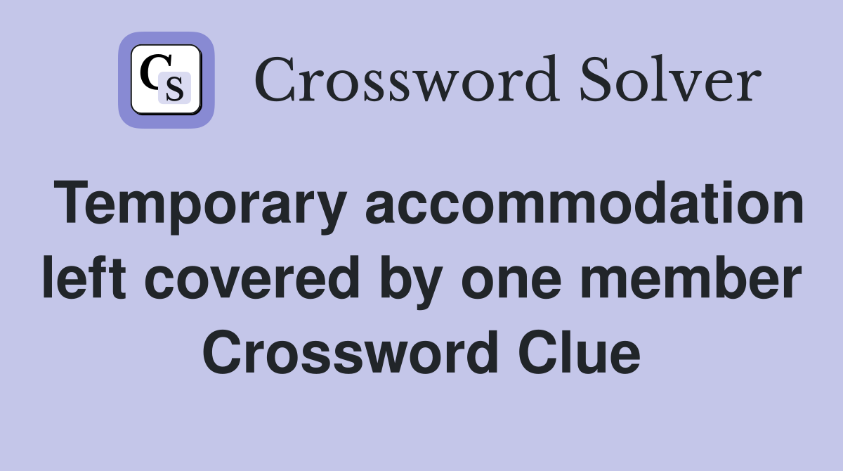 Temporary accommodation left covered by one member Crossword Clue