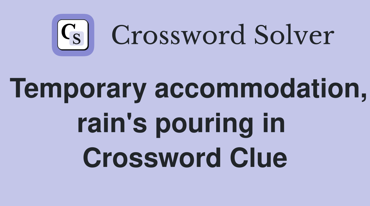 Temporary accommodation, rain's pouring in  Crossword Clue