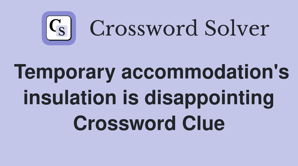 Temporary accommodation's insulation is disappointing Crossword Clue