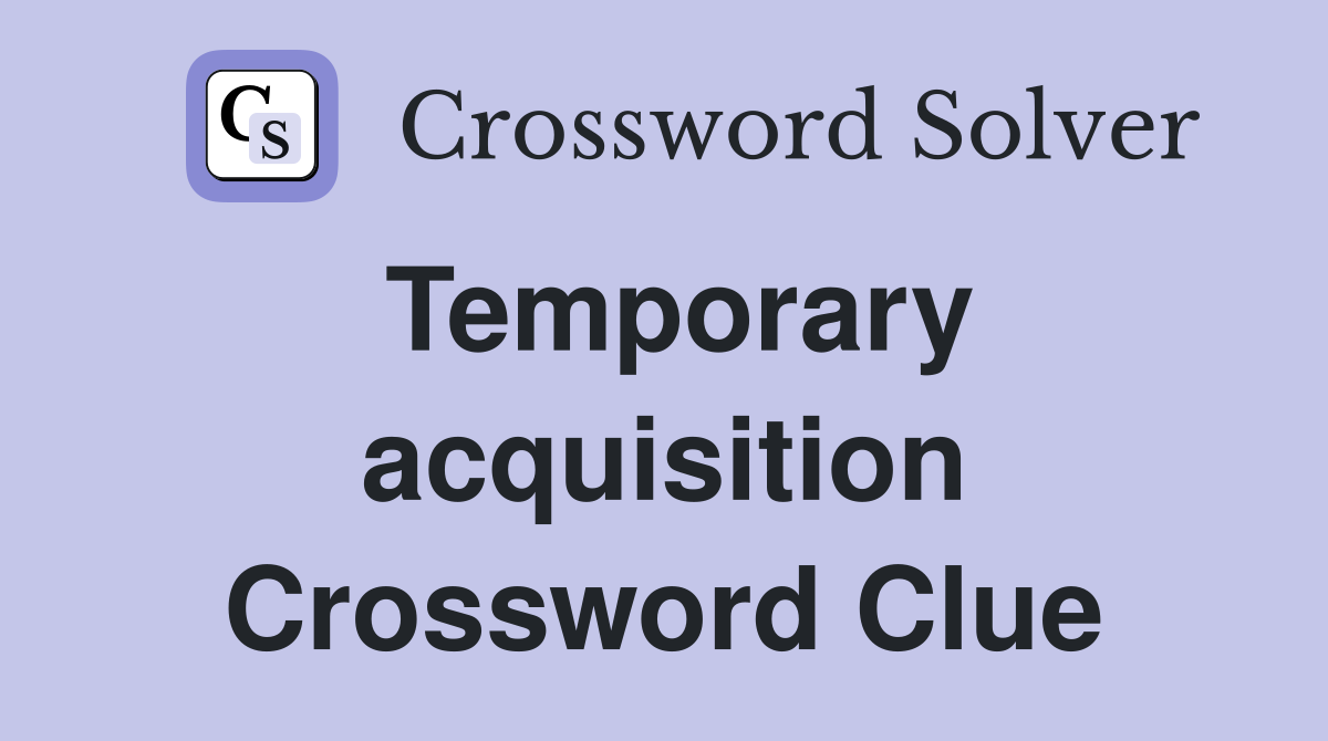 Temporary acquisition Crossword Clue