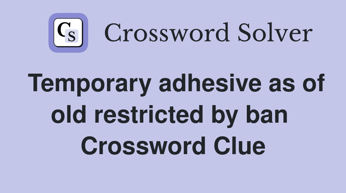 Temporary adhesive as of old restricted by ban  Crossword Clue