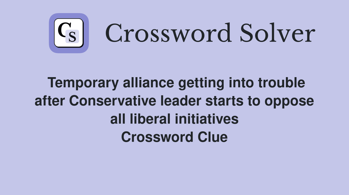 Temporary alliance getting into trouble after Conservative leader starts to oppose all liberal initiatives Crossword Clue