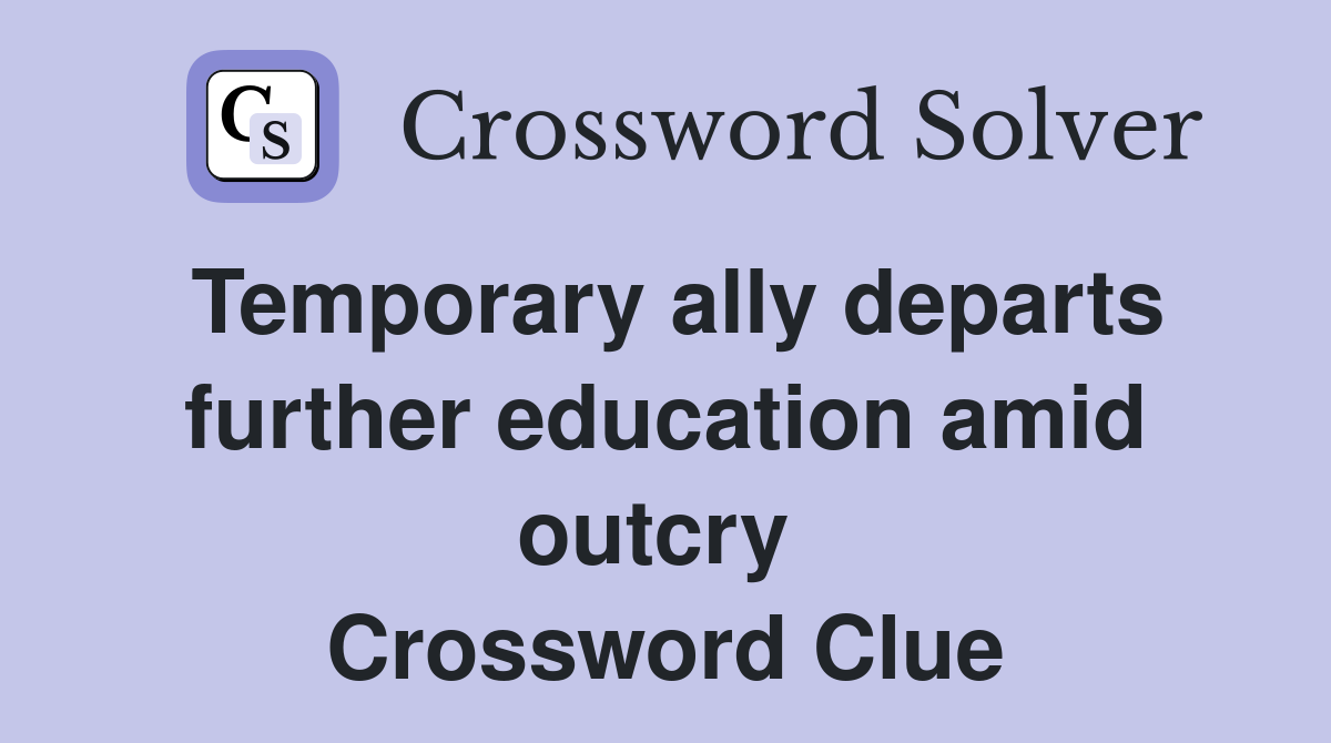 Temporary ally departs further education amid outcry  Crossword Clue