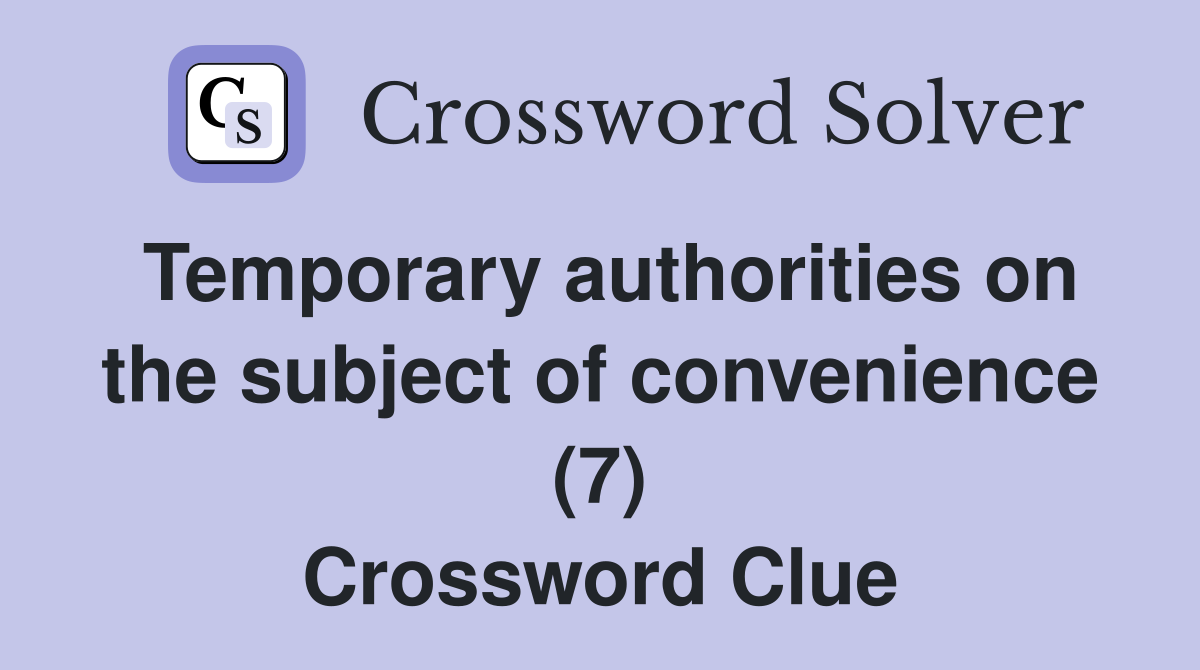 Temporary authorities on the subject of convenience (7) Crossword Clue