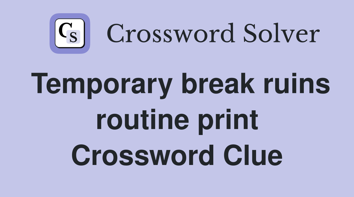 Temporary break ruins routine print Crossword Clue