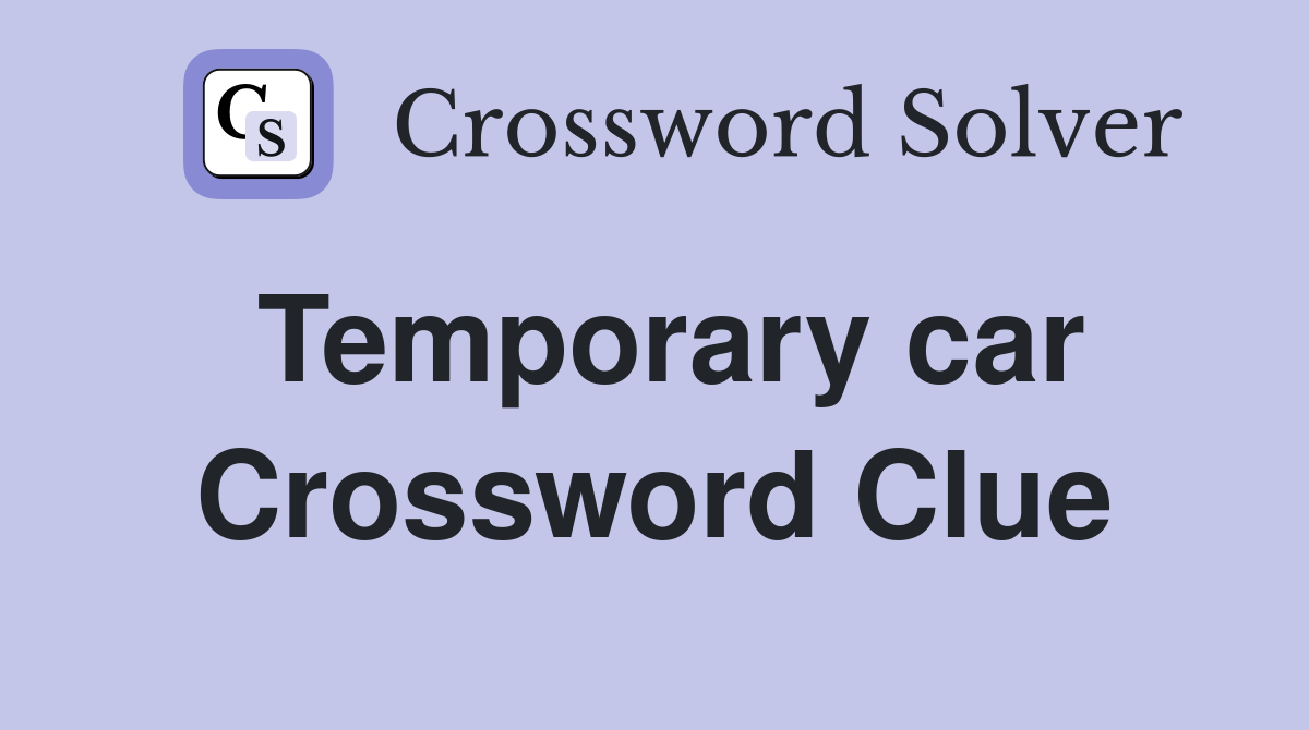 Temporary car Crossword Clue