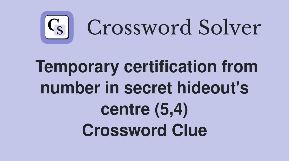 Temporary certification from number in secret hideout's centre (5,4) Crossword Clue