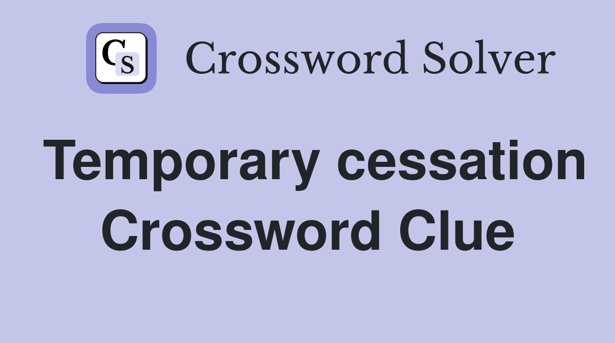 Temporary cessation Crossword Clue