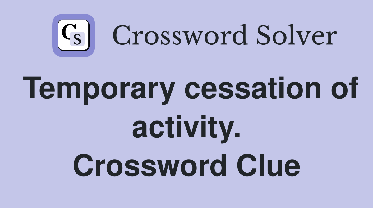 Temporary cessation of activity. Crossword Clue