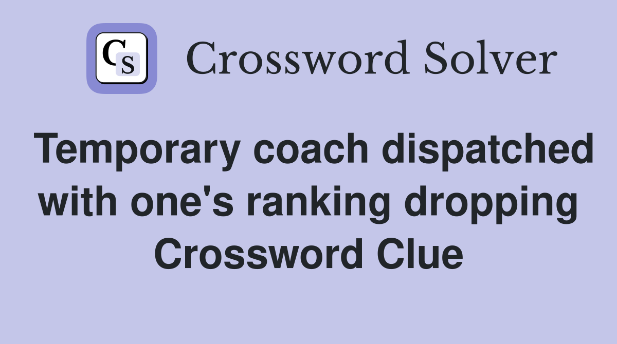 Temporary coach dispatched with one's ranking dropping Crossword Clue