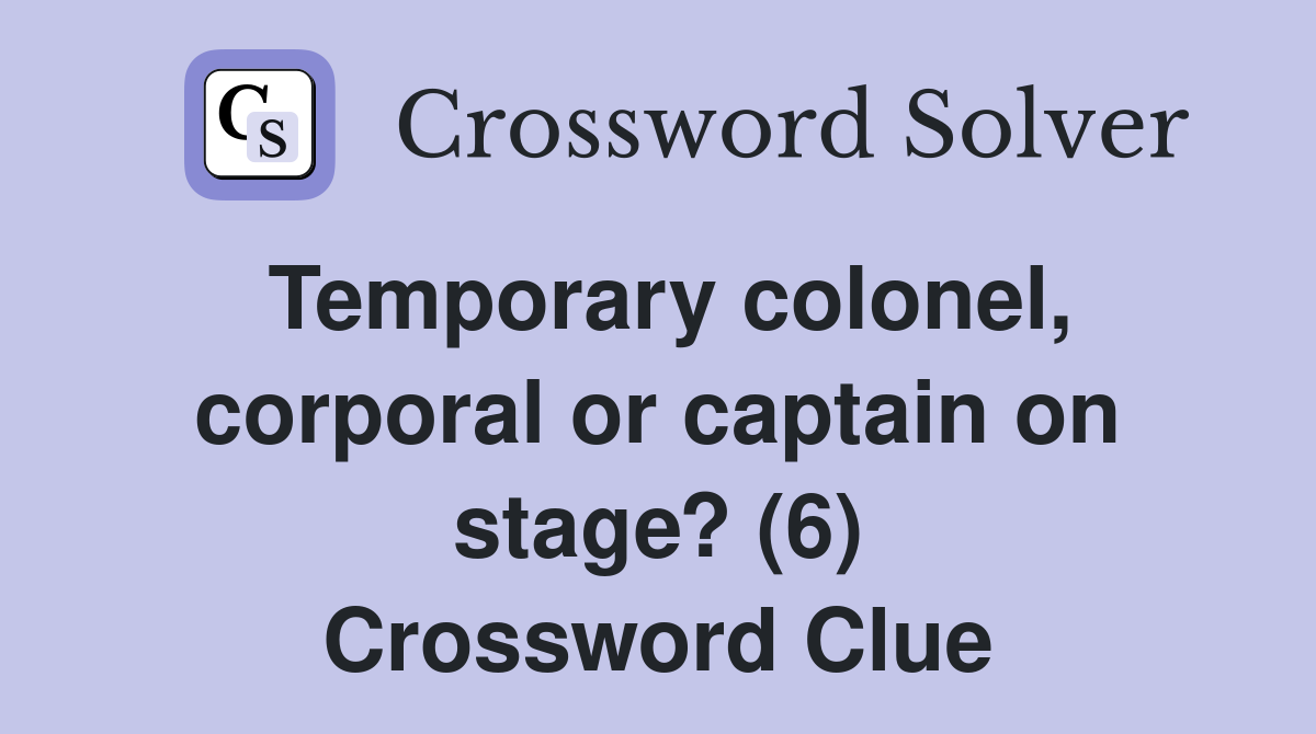 Temporary colonel, corporal or captain on stage? (6) Crossword Clue
