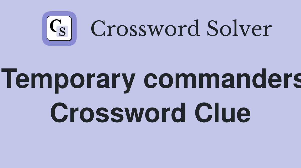 Temporary commanders Crossword Clue