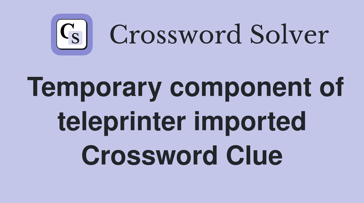 Temporary component of teleprinter imported Crossword Clue