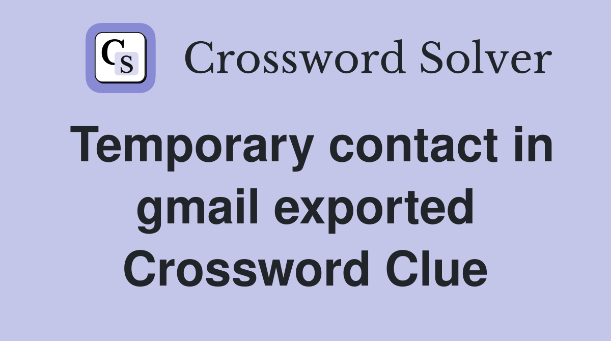 Temporary contact in gmail exported Crossword Clue
