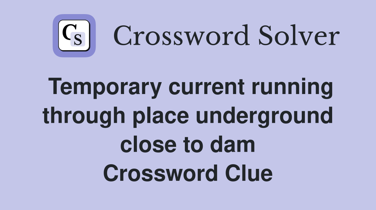 Temporary current running through place underground close to dam Crossword Clue