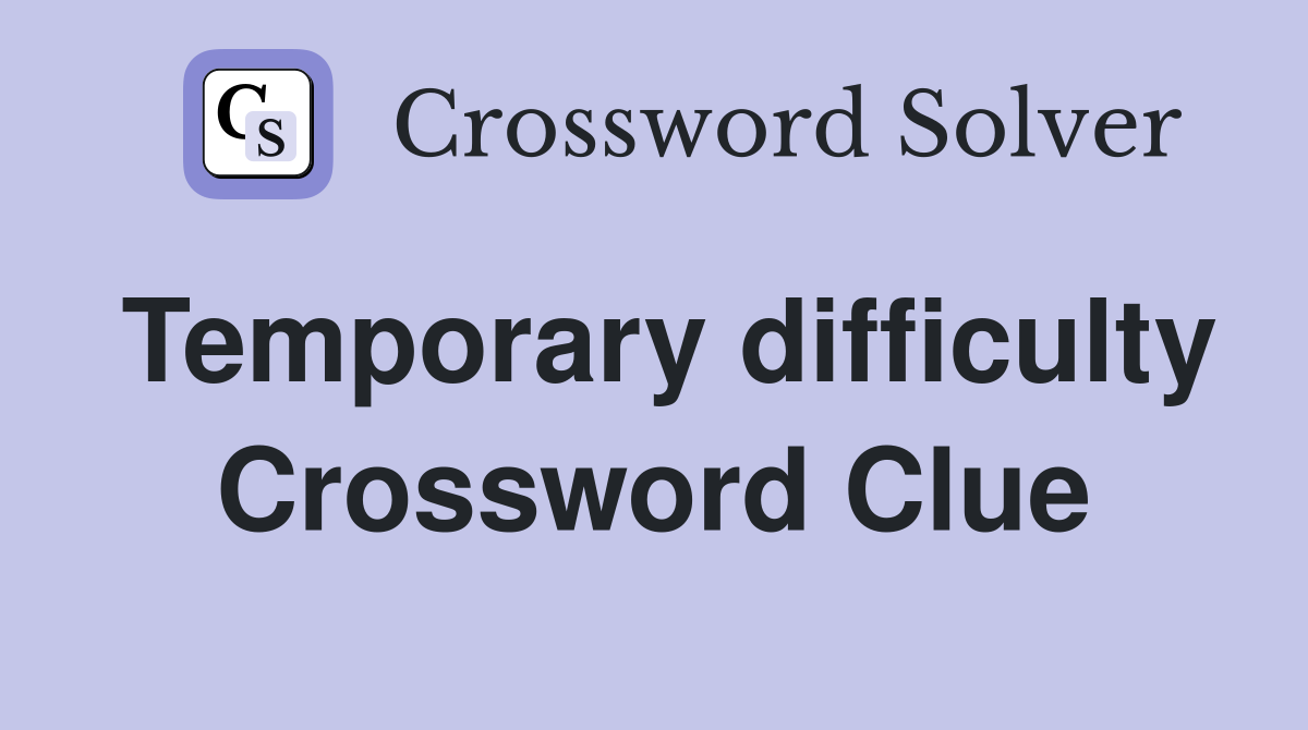 Temporary difficulty Crossword Clue