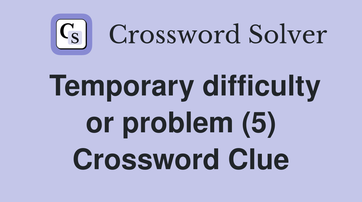 Temporary difficulty or problem (5) Crossword Clue