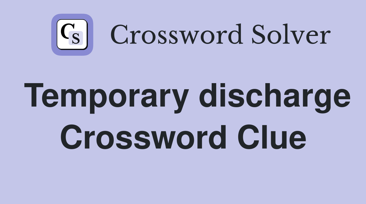 Temporary discharge Crossword Clue