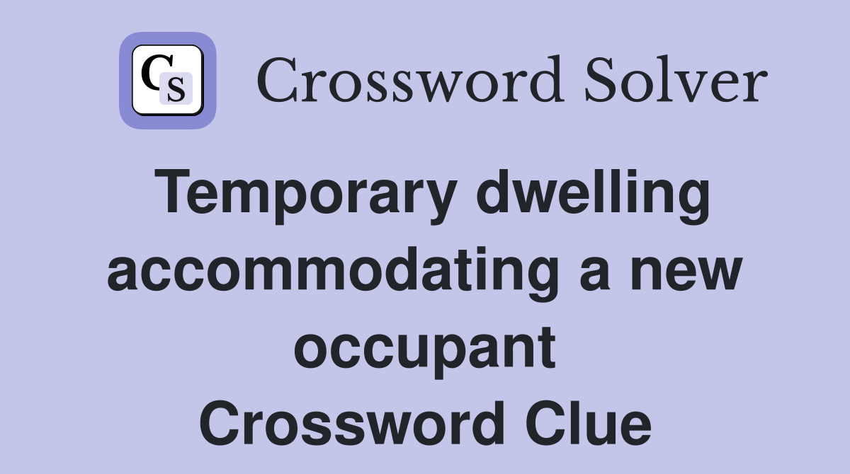 Temporary dwelling accommodating a new occupant Crossword Clue