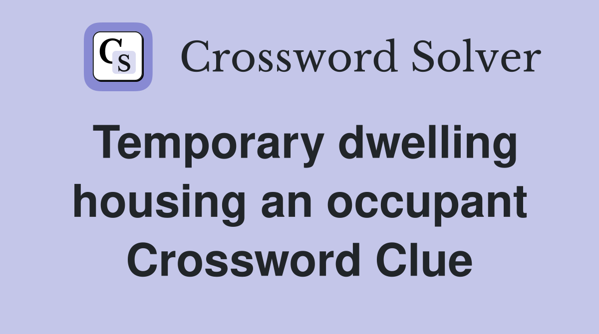 Temporary dwelling housing an occupant Crossword Clue