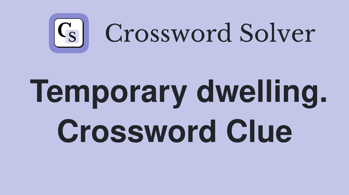 Temporary dwelling. Crossword Clue