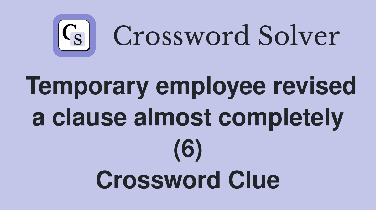 Temporary employee revised a clause almost completely (6) Crossword Clue