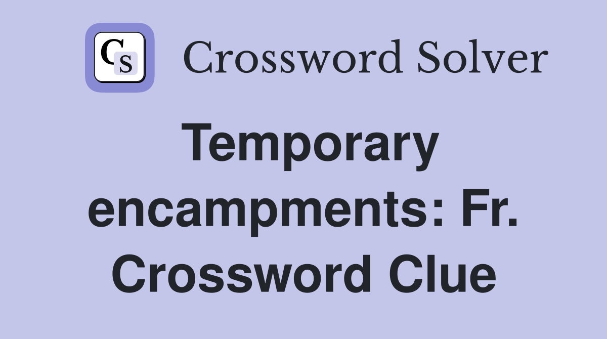 Temporary encampments: Fr. Crossword Clue
