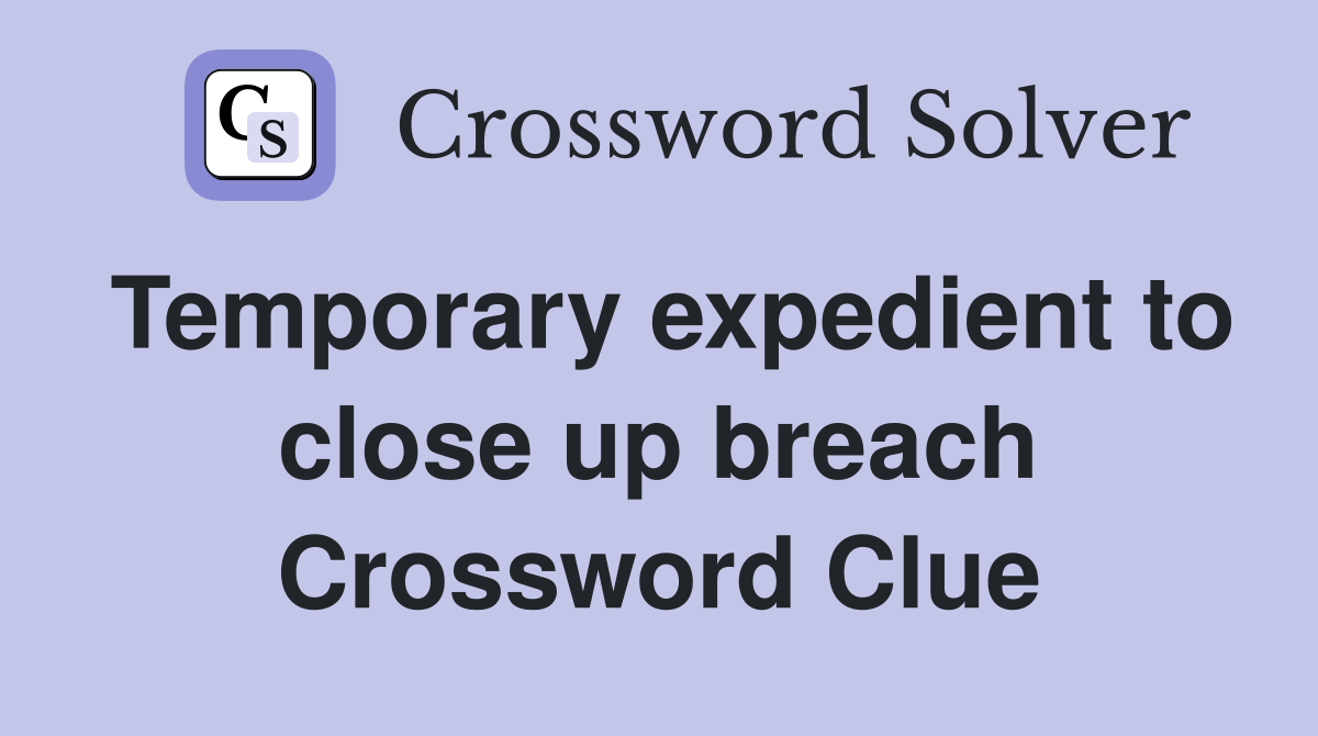 Temporary expedient to close up breach Crossword Clue