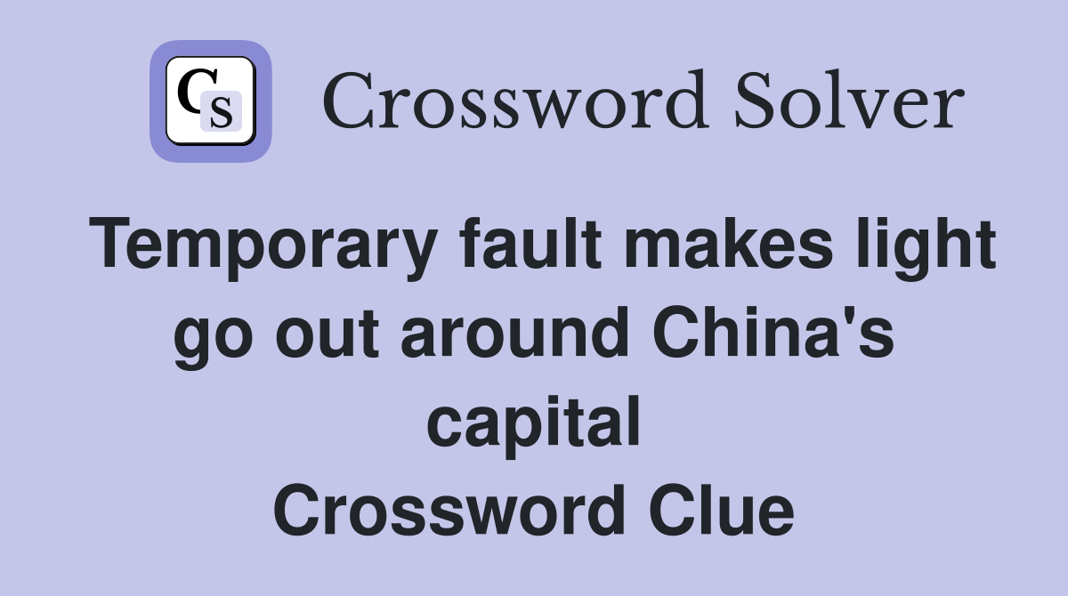 Temporary fault makes light go out around China's capital Crossword Clue