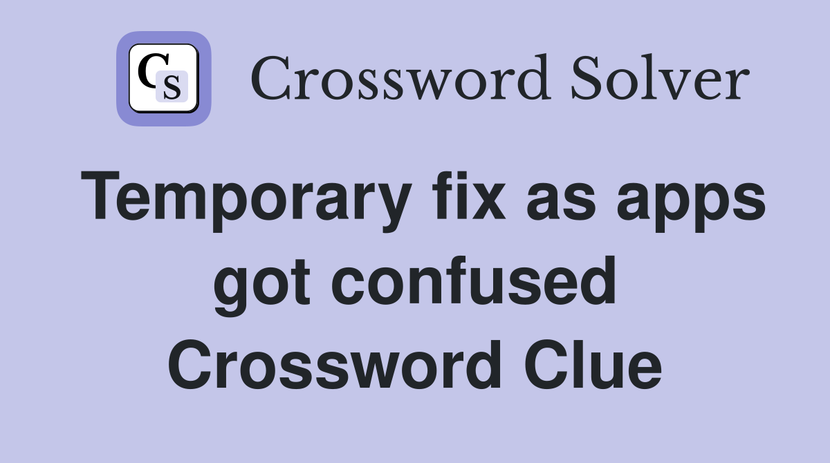 Temporary fix as apps got confused Crossword Clue