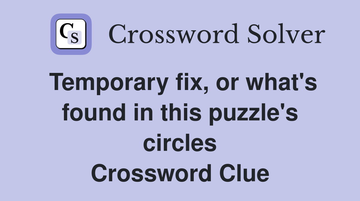 Temporary fix, or what's found in this puzzle's circles Crossword Clue
