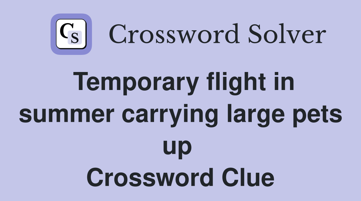 Temporary flight in summer carrying large pets up  Crossword Clue