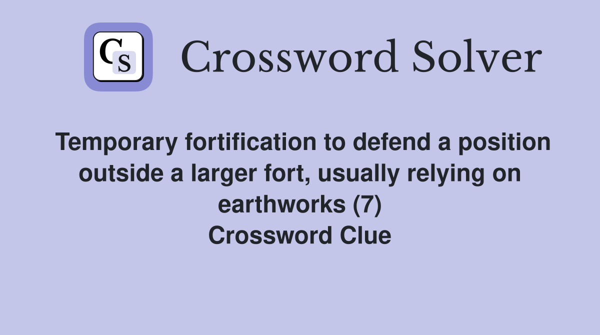 Temporary fortification to defend a position outside a larger fort, usually relying on earthworks (7) Crossword Clue