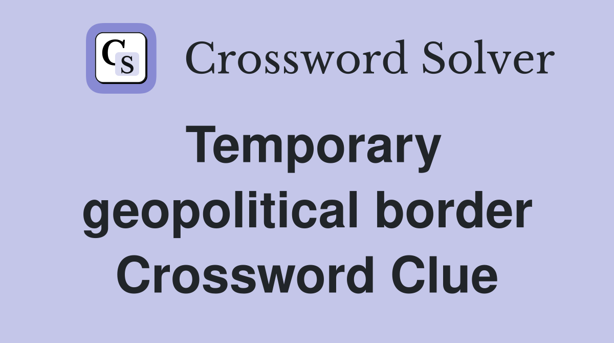 Temporary geopolitical border Crossword Clue